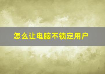 怎么让电脑不锁定用户