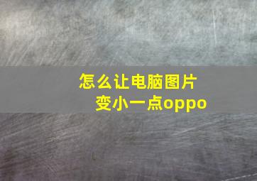 怎么让电脑图片变小一点oppo