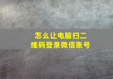 怎么让电脑扫二维码登录微信账号