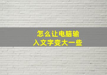 怎么让电脑输入文字变大一些