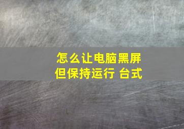 怎么让电脑黑屏但保持运行 台式