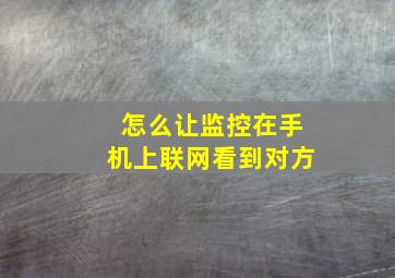 怎么让监控在手机上联网看到对方