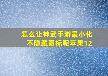 怎么让神武手游最小化不隐藏图标呢苹果12