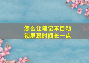 怎么让笔记本自动锁屏幕时间长一点