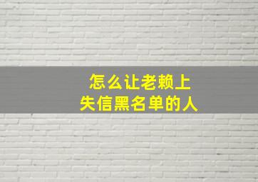 怎么让老赖上失信黑名单的人