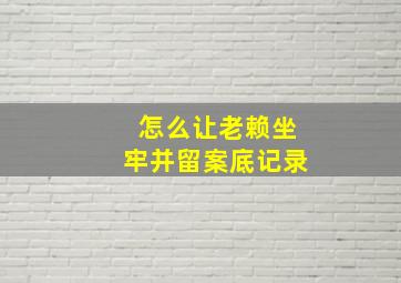 怎么让老赖坐牢并留案底记录