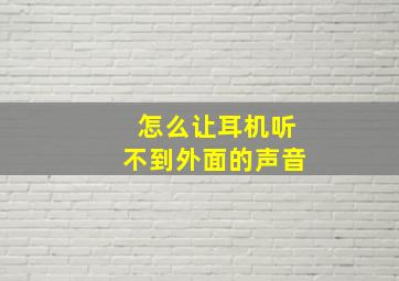 怎么让耳机听不到外面的声音