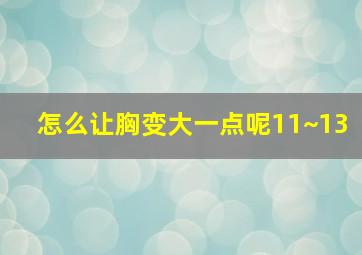 怎么让胸变大一点呢11~13