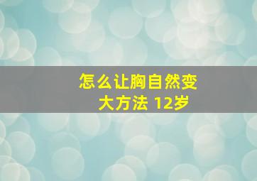 怎么让胸自然变大方法 12岁