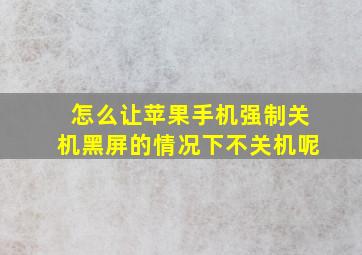 怎么让苹果手机强制关机黑屏的情况下不关机呢