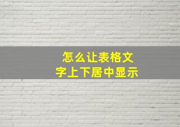 怎么让表格文字上下居中显示