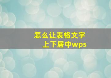 怎么让表格文字上下居中wps