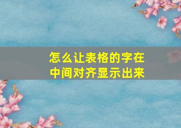 怎么让表格的字在中间对齐显示出来