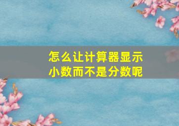 怎么让计算器显示小数而不是分数呢