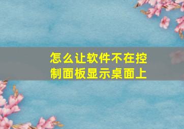 怎么让软件不在控制面板显示桌面上