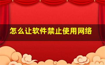 怎么让软件禁止使用网络