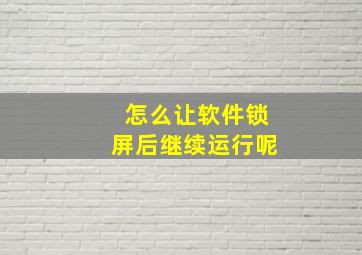 怎么让软件锁屏后继续运行呢