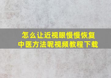 怎么让近视眼慢慢恢复中医方法呢视频教程下载