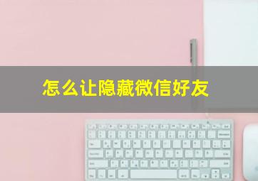 怎么让隐藏微信好友