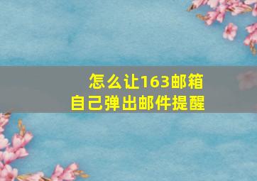 怎么让163邮箱自己弹出邮件提醒