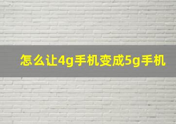 怎么让4g手机变成5g手机