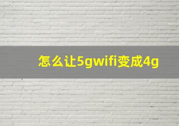 怎么让5gwifi变成4g