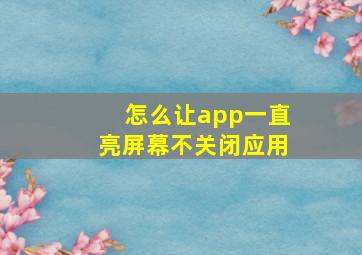 怎么让app一直亮屏幕不关闭应用