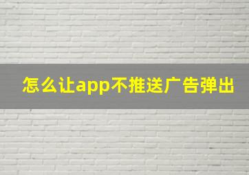 怎么让app不推送广告弹出