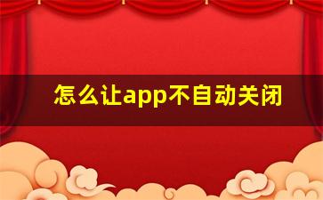 怎么让app不自动关闭