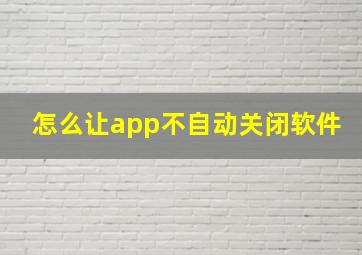 怎么让app不自动关闭软件