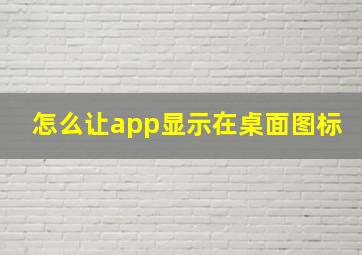 怎么让app显示在桌面图标