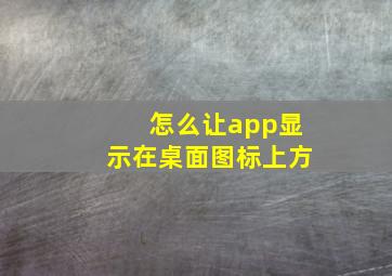 怎么让app显示在桌面图标上方