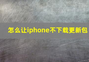 怎么让iphone不下载更新包