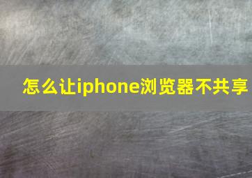 怎么让iphone浏览器不共享