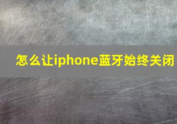 怎么让iphone蓝牙始终关闭