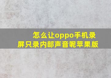 怎么让oppo手机录屏只录内部声音呢苹果版