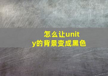 怎么让unity的背景变成黑色