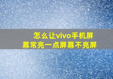 怎么让vivo手机屏幕常亮一点屏幕不亮屏