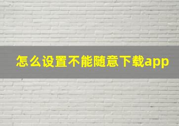 怎么设置不能随意下载app