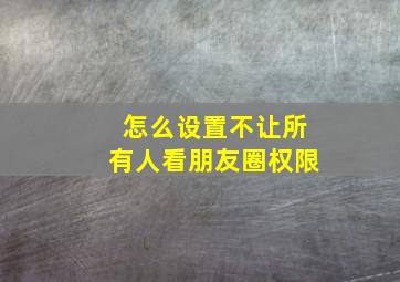 怎么设置不让所有人看朋友圈权限