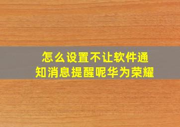 怎么设置不让软件通知消息提醒呢华为荣耀