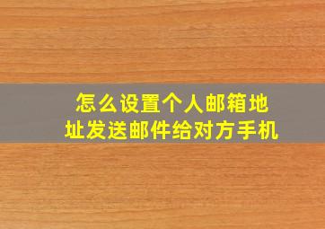 怎么设置个人邮箱地址发送邮件给对方手机