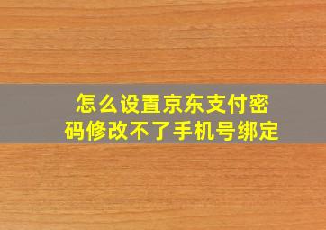 怎么设置京东支付密码修改不了手机号绑定