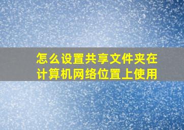 怎么设置共享文件夹在计算机网络位置上使用