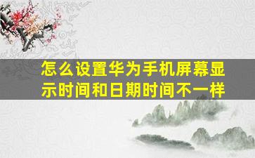 怎么设置华为手机屏幕显示时间和日期时间不一样