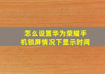 怎么设置华为荣耀手机锁屏情况下显示时间