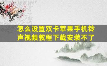 怎么设置双卡苹果手机铃声视频教程下载安装不了