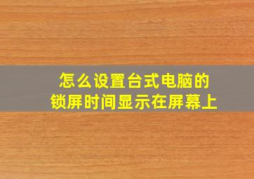 怎么设置台式电脑的锁屏时间显示在屏幕上