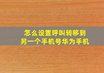 怎么设置呼叫转移到另一个手机号华为手机