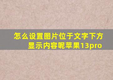 怎么设置图片位于文字下方显示内容呢苹果13pro